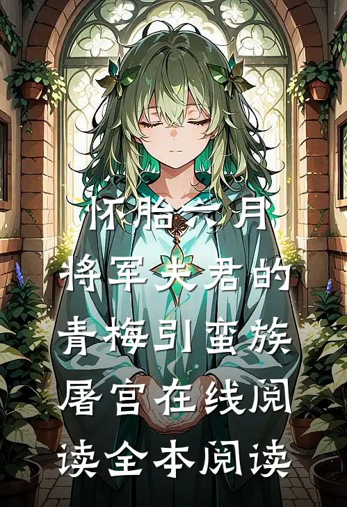怀胎六月，将军夫君的青梅引蛮族屠宫在线阅读全本阅读