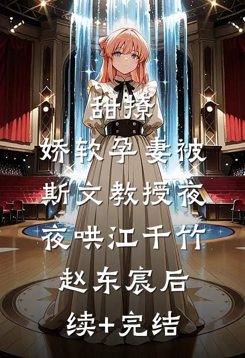 甜撩，娇软孕妻被斯文教授夜夜哄江千竹赵东宸后续+完结