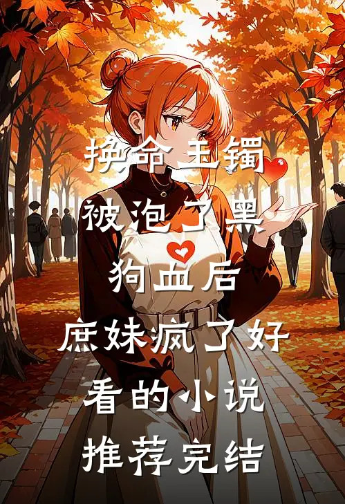换命玉镯被泡了黑狗血后，庶妹疯了好看的小说推荐完结