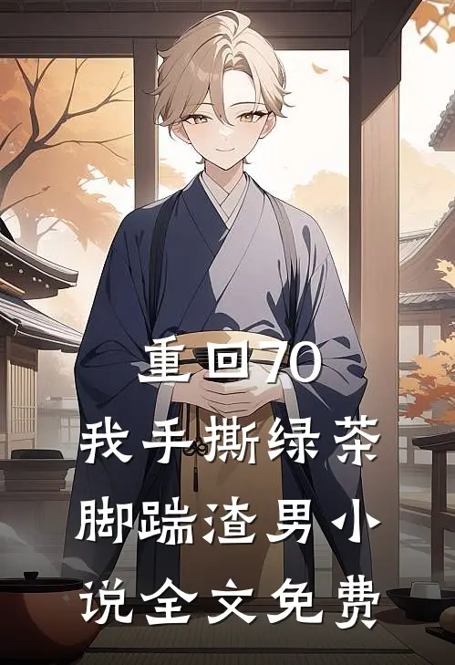 重回70，我手撕绿茶脚踹渣男小说全文免费