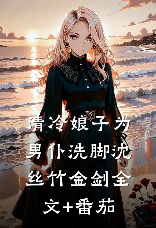 清冷娘子为男仆洗脚沈丝竹金剑全文+番茄
