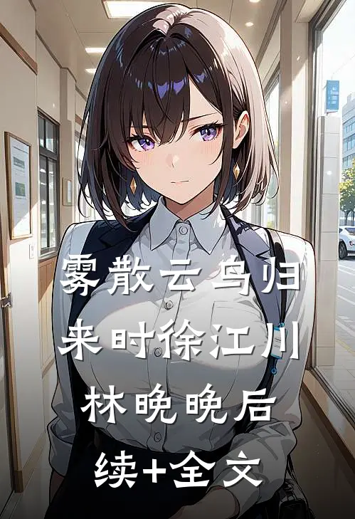雾散云鸟归来时徐江川林晚晚后续+全文