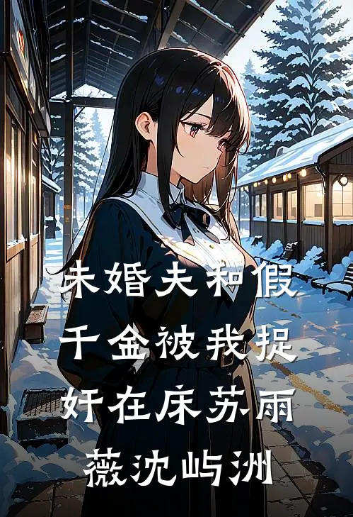 未婚夫和假千金被我捉奸在床苏雨薇沈屿洲