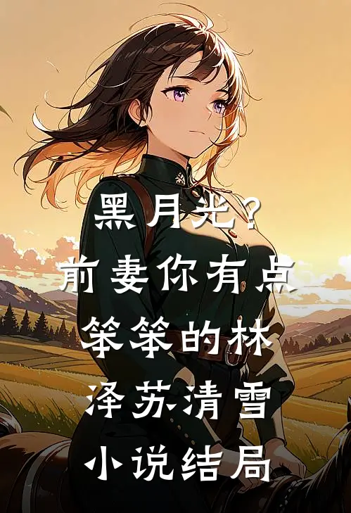 黑月光？前妻你有点笨笨的林泽苏清雪小说结局