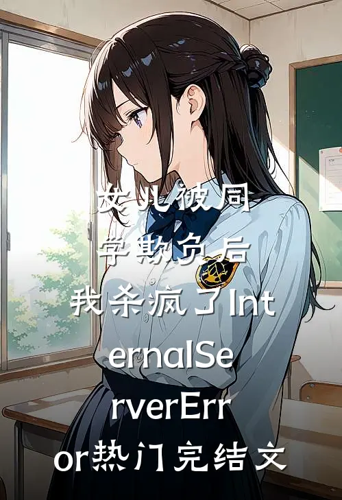 女儿被同学欺负后，我杀疯了InternalServerError热门完结文