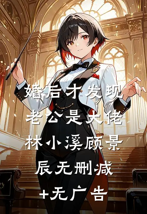 婚后才发现老公是大佬林小溪顾景辰无删减+无广告