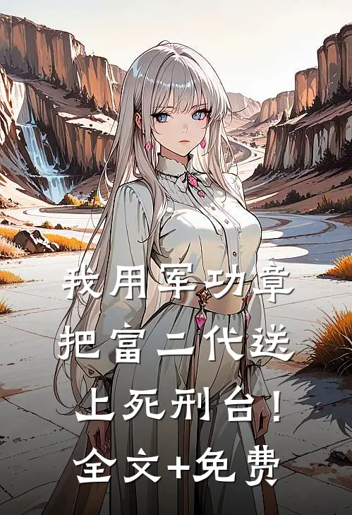 我用军功章把富二代送上死刑台！全文+免费