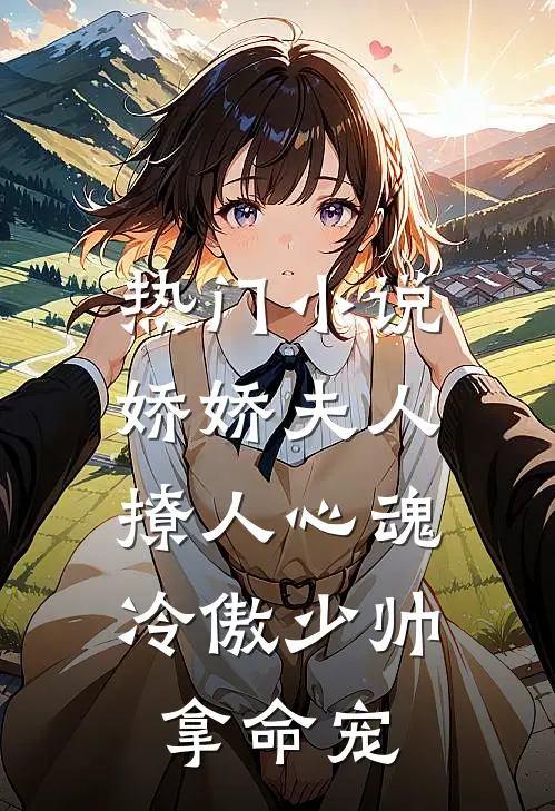 热门小说娇娇夫人撩人心魂，冷傲少帅拿命宠
