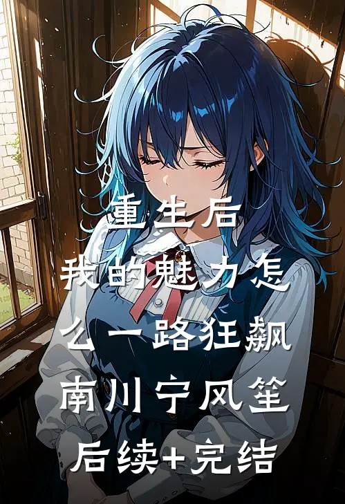 重生后，我的魅力怎么一路狂飙南川宁风笙后续+完结