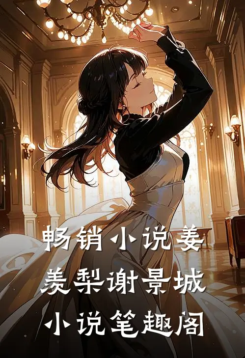 畅销小说姜羡梨谢景城小说笔趣阁