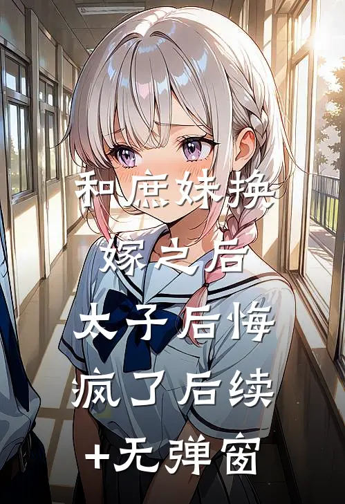 和庶妹换嫁之后，太子后悔疯了后续+无弹窗