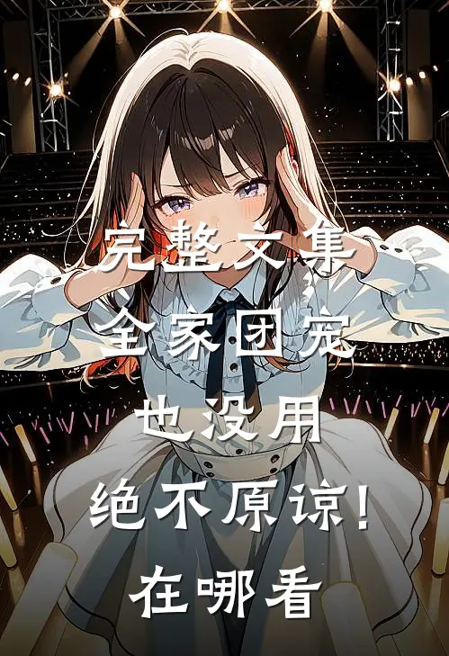 完整文集全家团宠也没用,绝不原谅!在哪看
