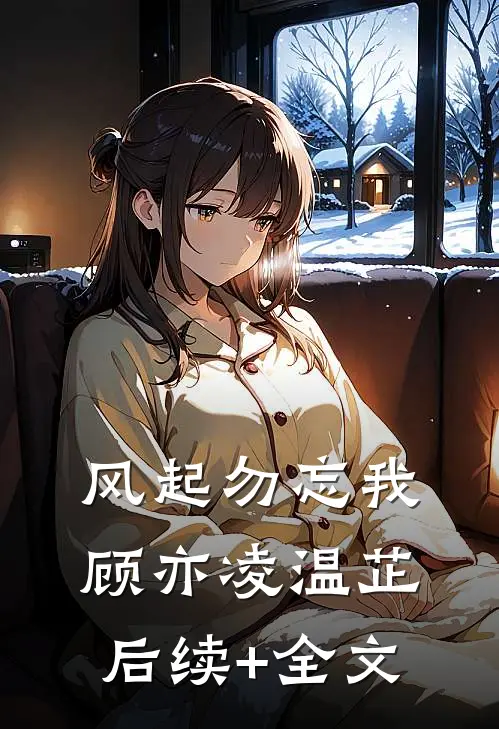风起勿忘我顾亦凌温芷后续+全文