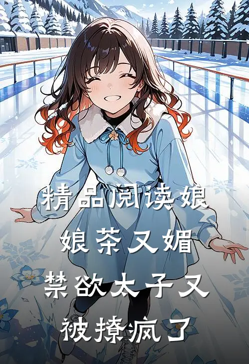 精品阅读娘娘茶又媚，禁欲太子又被撩疯了