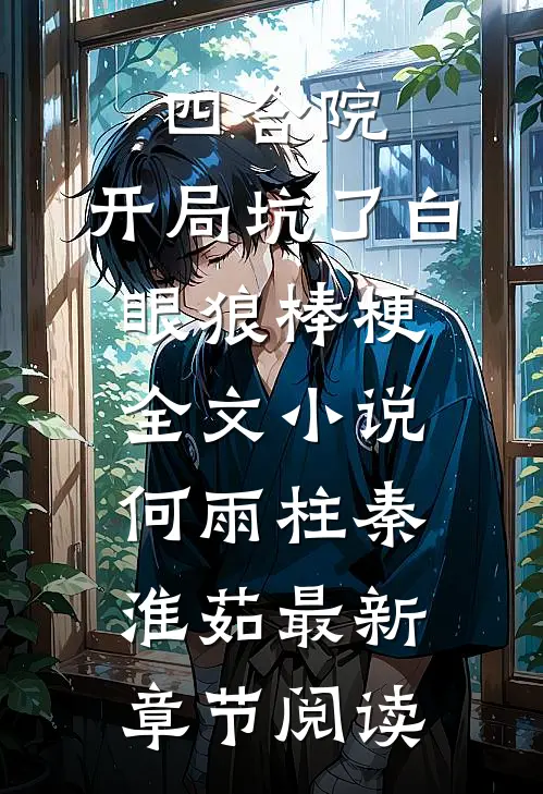 四合院：开局坑了白眼狼棒梗全文小说何雨柱秦淮茹最新章节阅读