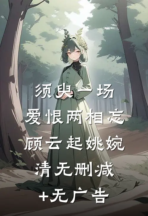 须臾一场，爱恨两相忘顾云起姚婉清无删减+无广告