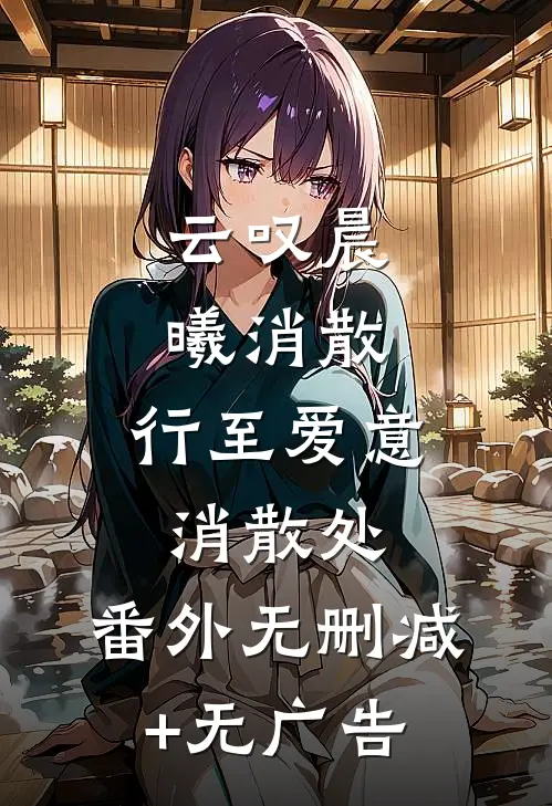 云叹晨曦消散：行至爱意消散处： 番外无删减+无广告