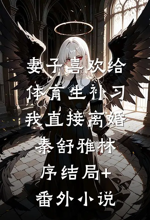 妻子喜欢给体育生补习，我直接离婚秦舒雅林序结局+番外小说