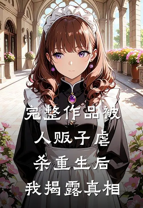 完整作品被人贩子虐杀重生后，我揭露真相