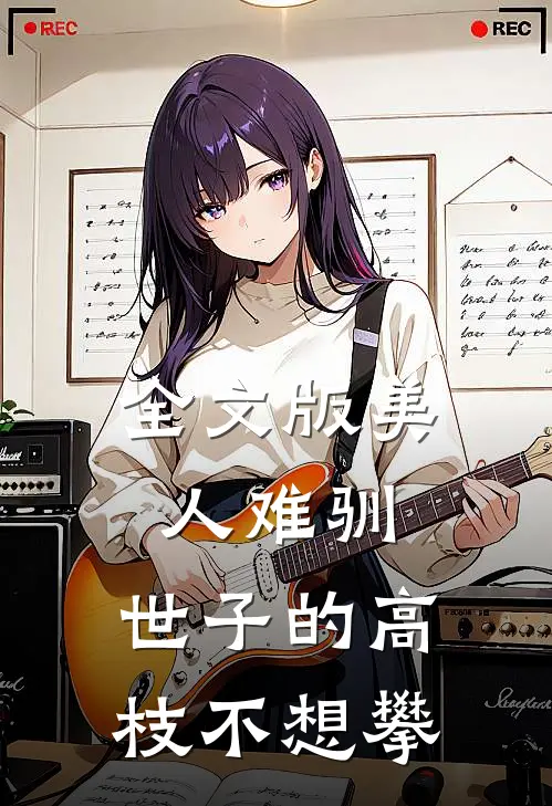 全文版美人难驯：世子的高枝不想攀