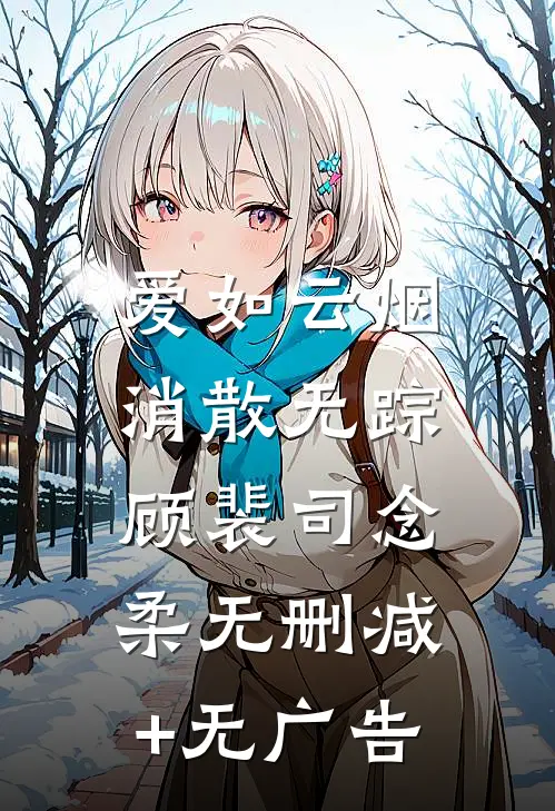 爱如云烟，消散无踪顾裴司念柔无删减+无广告