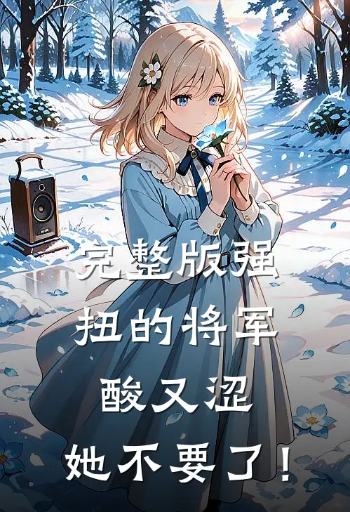 完整版强扭的将军酸又涩，她不要了！