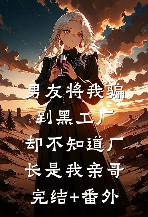 男友将我骗到黑工厂，却不知道厂长是我亲哥完结+番外