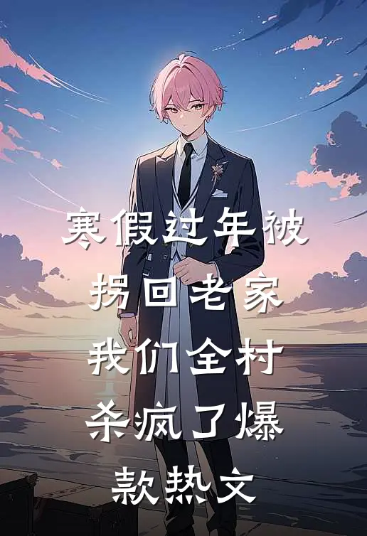 寒假过年被拐回老家，我们全村杀疯了爆款热文