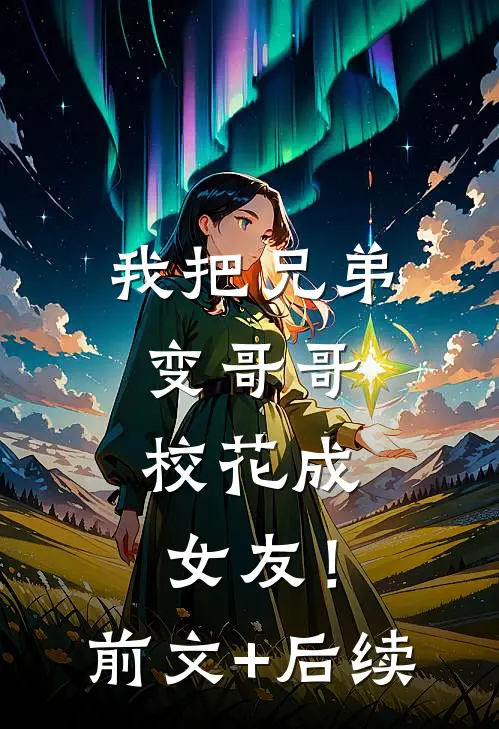 我把兄弟变哥哥，校花成女友！前文+后续