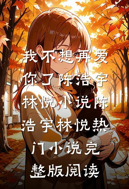我不想再爱你了陈浩宇林悦小说陈浩宇林悦热门小说完整版阅读