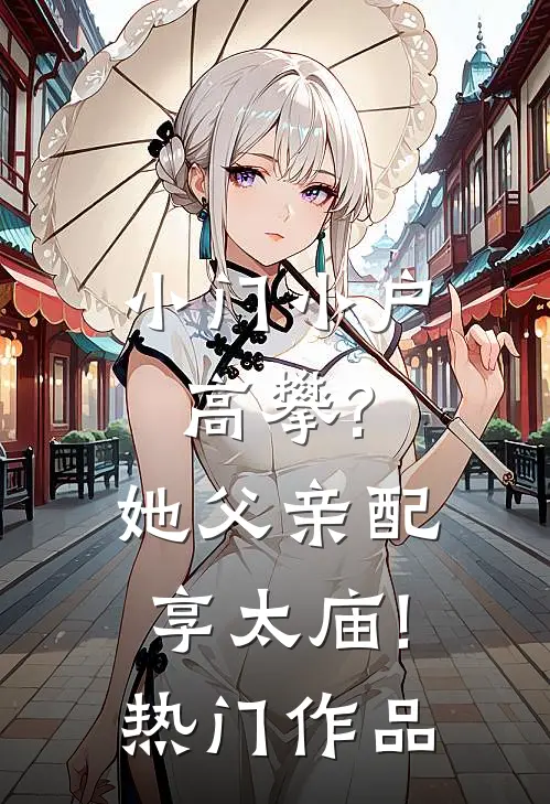 小门小户高攀?她父亲配享太庙!热门作品