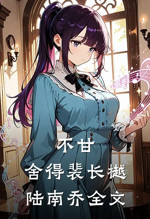 不甘，舍得裴长樾陆南乔全文