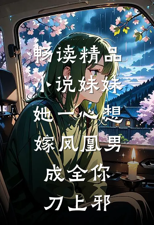 畅读精品小说妹妹她一心想嫁凤凰男,成全你 刀上邪