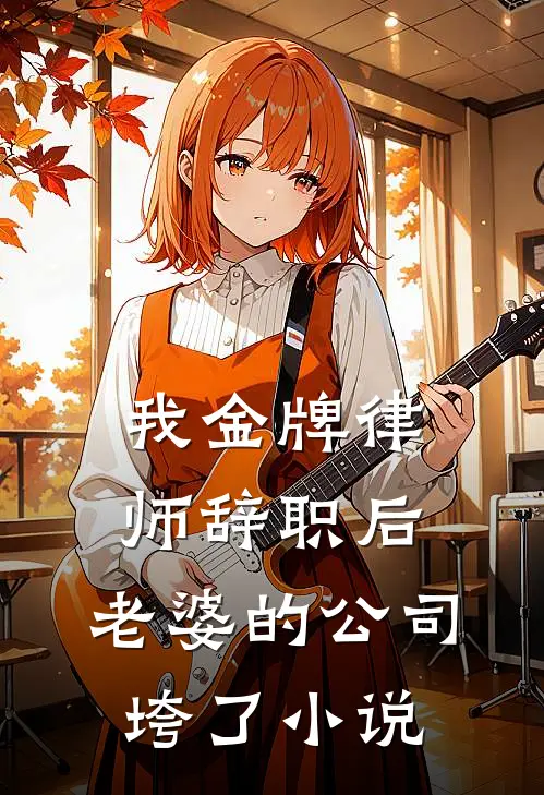 我金牌律师辞职后，老婆的公司垮了小说