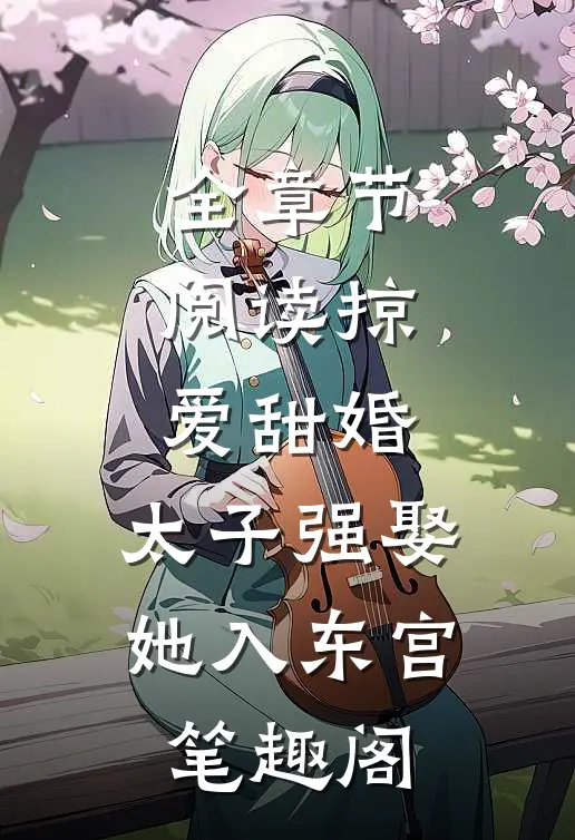 全章节阅读掠爱甜婚:太子强娶她入东宫笔趣阁
