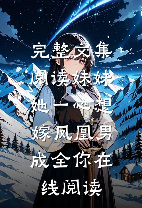 完整文集阅读妹妹她一心想嫁凤凰男,成全你在线阅读