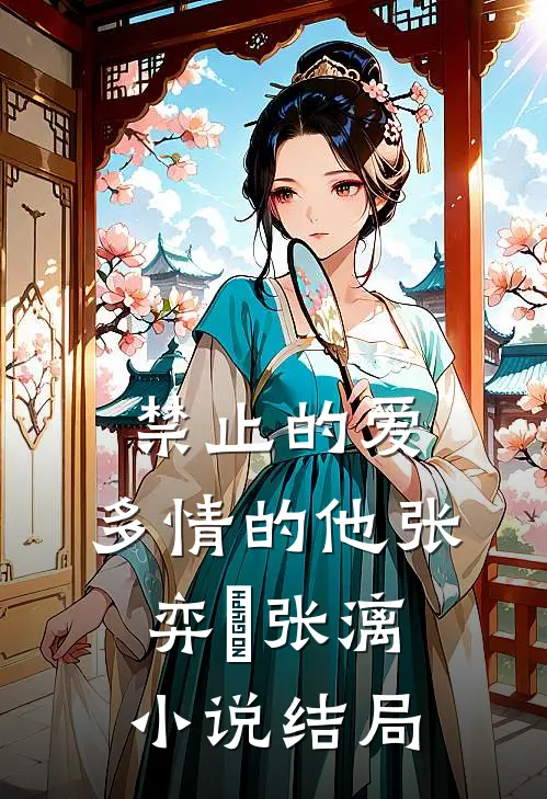 禁止的爱，多情的他张弈昇张漓小说结局