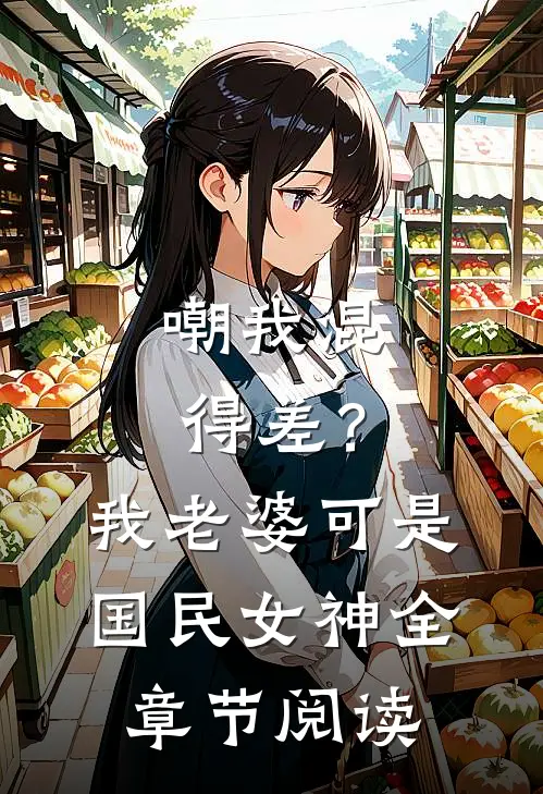 嘲我混得差？我老婆可是国民女神全章节阅读