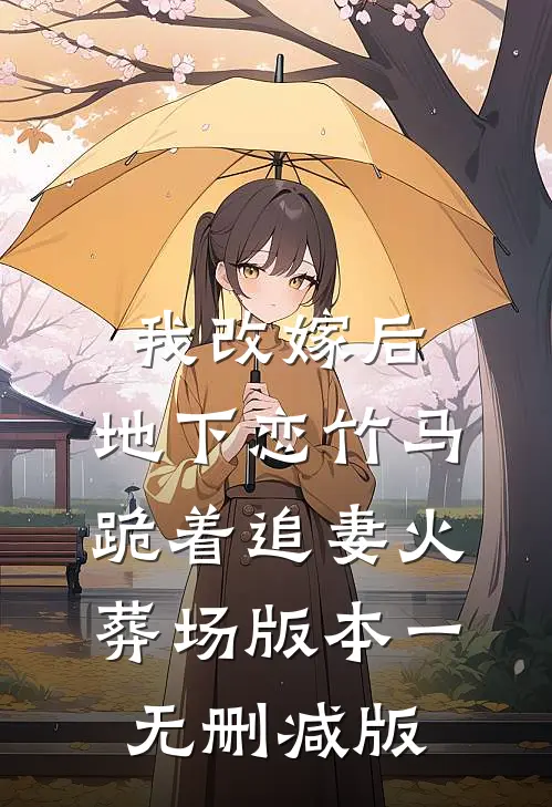 我改嫁后，地下恋竹马跪着追妻火葬场版本一无删减版