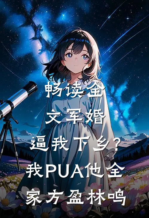 畅读全文军婚:逼我下乡?我PUA他全家方盈林鸣