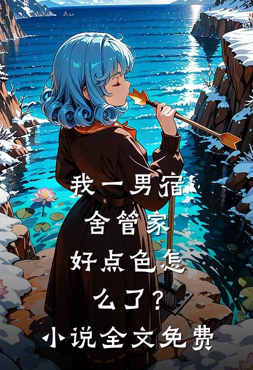 我一男宿舍管家，好点色怎么了？小说全文免费