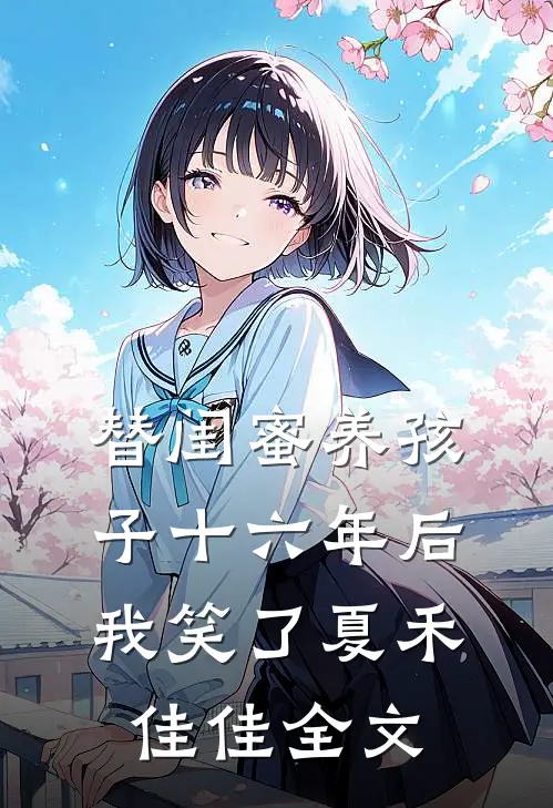 替闺蜜养孩子十六年后，我笑了夏禾佳佳全文