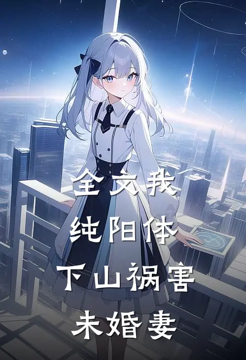 全文我纯阳体，下山祸害未婚妻