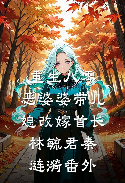 重生八零：恶婆婆带儿媳改嫁首长林毓君秦涟漪番外