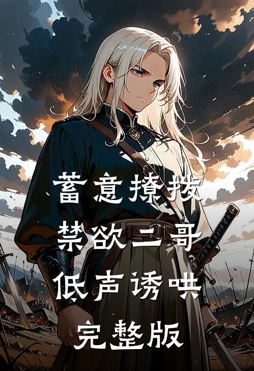 蓄意撩拨，禁欲二哥低声诱哄完整版
