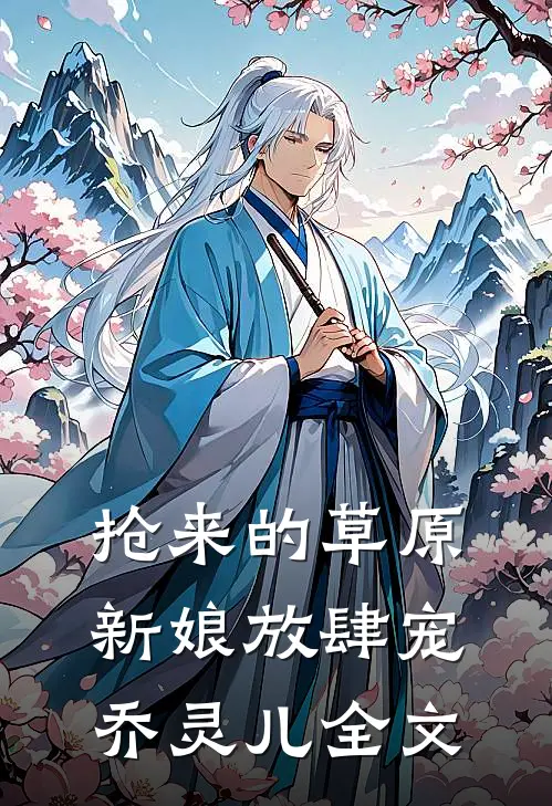 抢来的草原新娘放肆宠乔灵儿全文