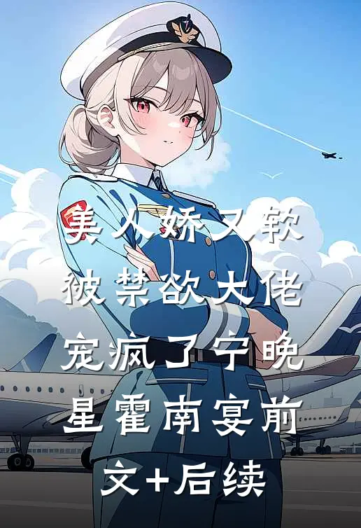 美人娇又软，被禁欲大佬宠疯了宁晚星霍南宴前文+后续