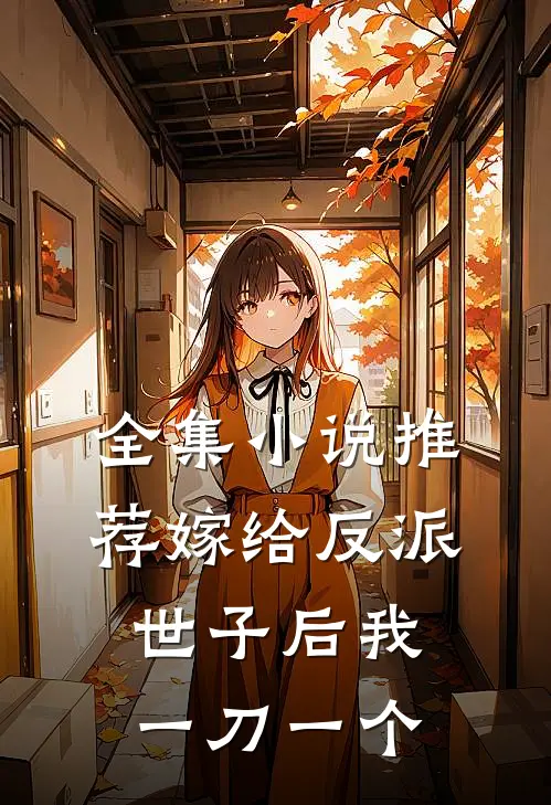 全集小说推荐嫁给反派世子后我一刀一个