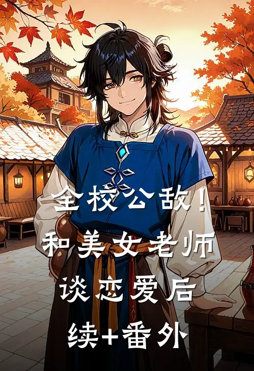 全校公敌！和美女老师谈恋爱后续+番外