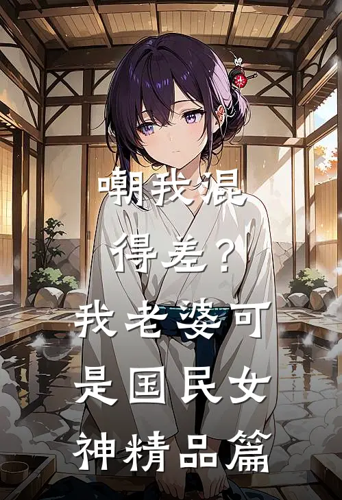 嘲我混得差？我老婆可是国民女神精品篇